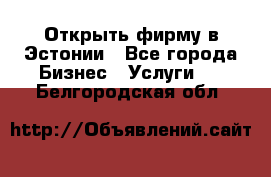 Открыть фирму в Эстонии - Все города Бизнес » Услуги   . Белгородская обл.